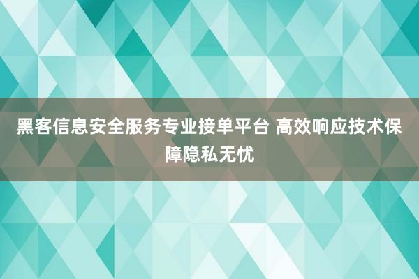 黑客信息安全服务专业接单平台 高效响应技术保障隐私无忧
