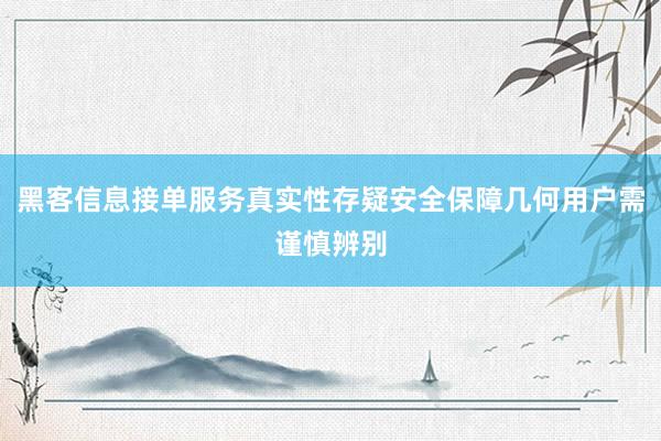 黑客信息接单服务真实性存疑安全保障几何用户需谨慎辨别