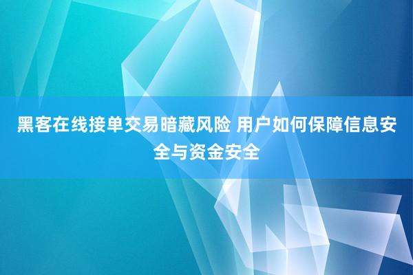 黑客在线接单交易暗藏风险 用户如何保障信息安全与资金安全