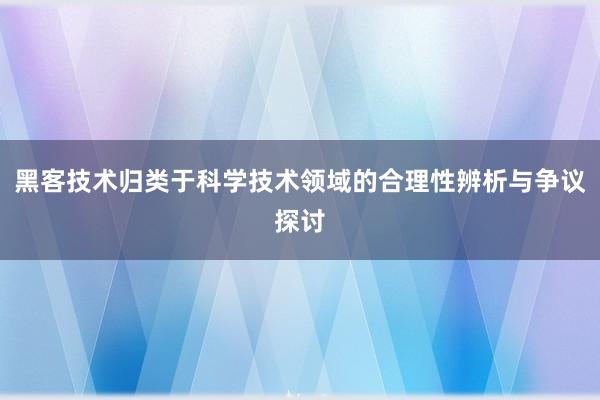 黑客技术归类于科学技术领域的合理性辨析与争议探讨