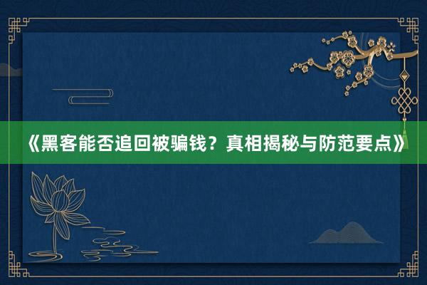 《黑客能否追回被骗钱？真相揭秘与防范要点》