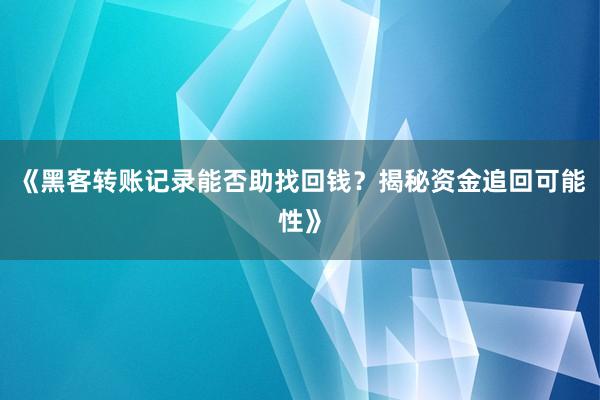 《黑客转账记录能否助找回钱？揭秘资金追回可能性》