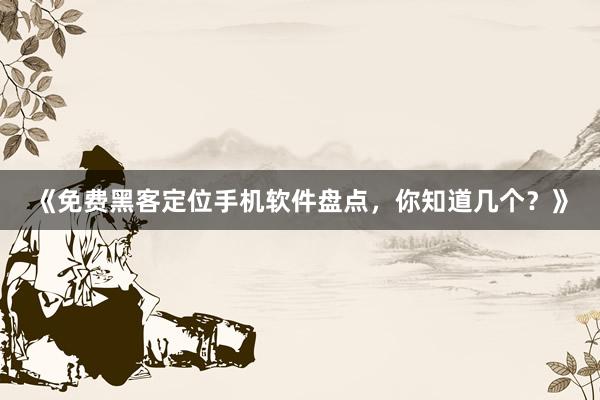 《免费黑客定位手机软件盘点，你知道几个？》