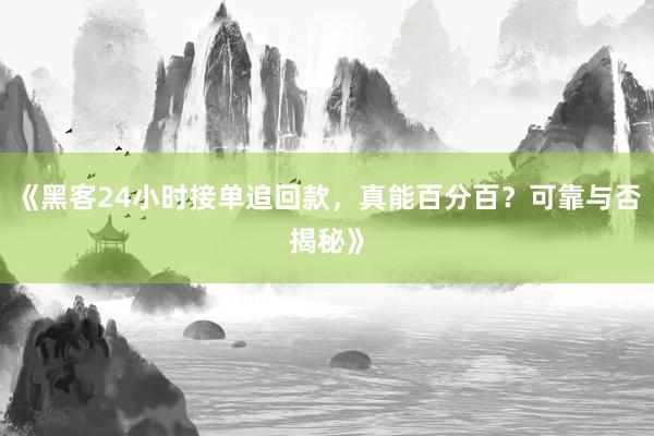《黑客24小时接单追回款，真能百分百？可靠与否揭秘》